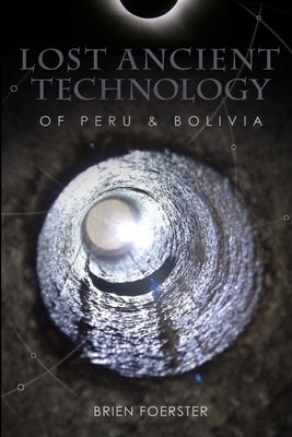 Lost Ancient Technology Of Peru And Bolivia by Foerster, Brien