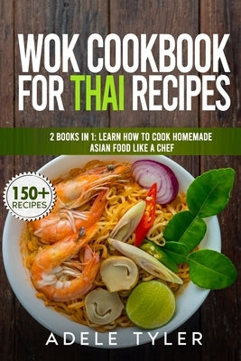 Wok Cookbook For Thai Recipes: 2 Books In 1: Learn How To Cook Homemade Asian Food Like A Chef by Tyler, Adele