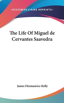 The Life Of Miguel de Cervantes Saavedra by Fitzmaurice-Kelly, James