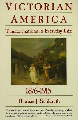 Victorian America: Transformations in Everyday Life, 1876-1915 by Schlereth, Thomas J.