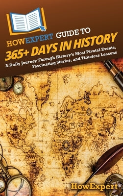HowExpert Guide to 365+ Days in History: A Daily Journey Through History's Most Pivotal Events, Fascinating Stories, and Timeless Lessons by Howexpert