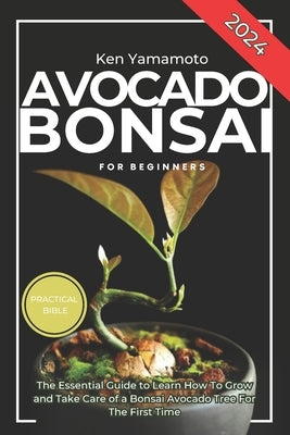 Avocado Bonsai Tree Book For Beginners: Illustrated Essential Guide to Learn How To Grow and Take Care of a Bonsai Avocado Tree For The First Time. by Press, Luna Garden