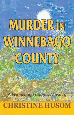 Murder in Winnebago County: A Winnebago County Mystery by Husom, Christine a.