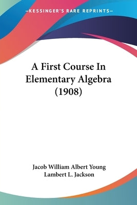 A First Course In Elementary Algebra (1908) by Young, Jacob William Albert