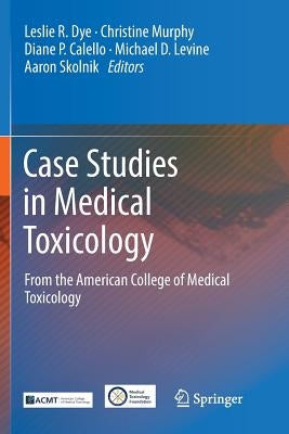 Case Studies in Medical Toxicology: From the American College of Medical Toxicology by Dye, Leslie R.