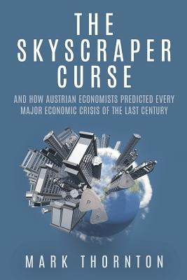 The Skyscraper Curse: And How Austrian Economists Predicted Every Major Economic Crisis of the Last Century by Thornton, Mark
