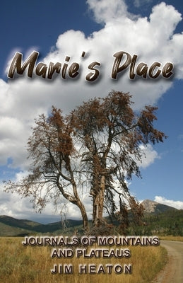 Marie's Place: Journals of Mountains and Plateaus by Heaton, Jim