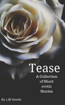 Tease: A Collection of Short Erotic Stories by Novels, Ljb