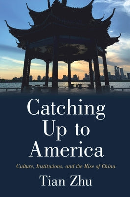 Catching Up to America: Culture, Institutions, and the Rise of China by Zhu, Tian