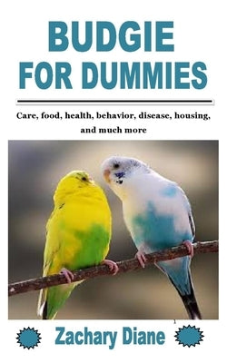 Budgie for Dummies: Care, food, health, behavior, disease, housing, and much more by Diane, Zachary