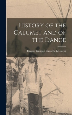 History of the Calumet and of the Dance by Le Sueur, Jacques François Eustach