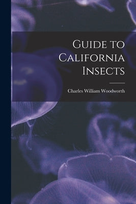 Guide to California Insects by Woodworth, Charles William