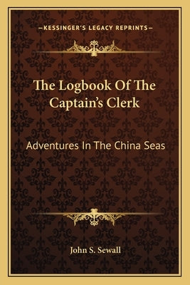 The Logbook Of The Captain's Clerk: Adventures In The China Seas by Sewall, John S.
