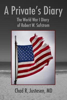 A Private's Diary: The World War I Diary of Robert W. Safstrom by Justesen MD, Chad R.