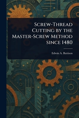 Screw-Thread Cutting by the Master-Screw Method Since 1480 by Battison, Edwin A.
