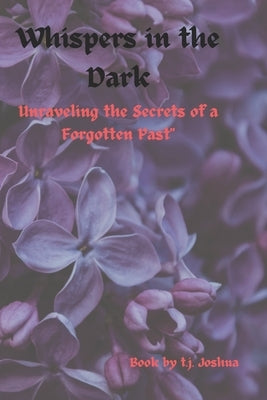 Whispers in the DarK: Unraveling the Secrets of a Forgotten Past by Joshua, T. J.