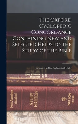 The Oxford Cyclopedic Concordance Containing new and Selected Helps to the Study of the Bible: Arranged in one Alphabetical Order by Anonymous