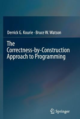 The Correctness-By-Construction Approach to Programming by Kourie, Derrick G.