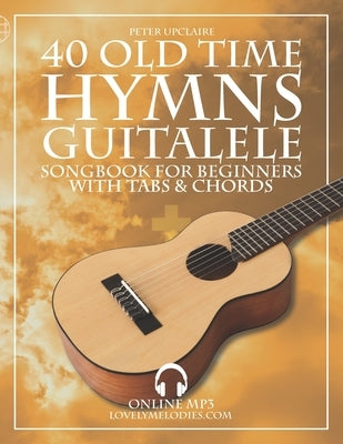 40 Old Time Hymns - Guitalele Songbook for Beginners with Tabs and Chords by Upclaire, Peter