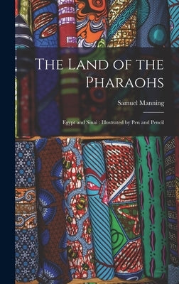The Land of the Pharaohs: Egypt and Sinai: Illustrated by Pen and Pencil by Manning, Samuel 1822-1881