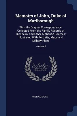 Memoirs of John, Duke of Marlborough: With His Original Correspondence: Collected From the Family Records at Blenheim, and Other Authentic Sources; Il by Coxe, William