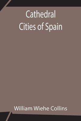Cathedral Cities of Spain by Wiehe Collins, William