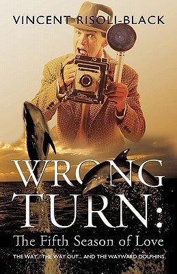 Wrong Turn: The Fifth Season of Love: The Way... The Way Out... and the Wayward Dolphins by Risoli-Black, Vincent