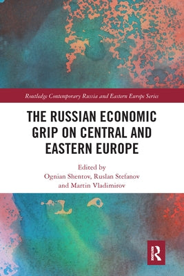 The Russian Economic Grip on Central and Eastern Europe by Shentov, Ognian