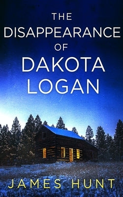 The Disappearance of Dakota Logan by Hunt, James