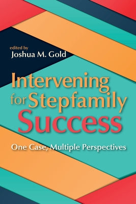 Intervening for Stepfamily Success: One Case, Multiple Perspectives by Gold, Joshua M.