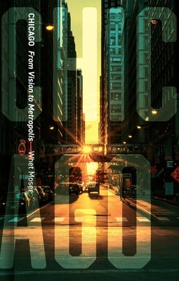 Chicago: From Vision to Metropolis by Moser, Whet