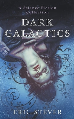 Dark Galactics: A Dark and Humorous Science Fiction Collection by Stever, Eric