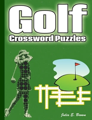 Golf Crossword Puzzles: Golf Courses, Terms, Easy to Hard Crossword Puzzles by Brown, Julia E.