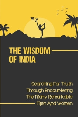 The Wisdom Of India: Searching For Truth Through Encountering The Many Remarkable Men And Women: Seeker'S Journey by Tote, Leonor