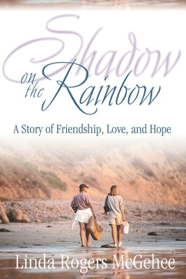 Shadow on the Rainbow: A Story of Friendship, Love, and Hope by McGehee, Linda Rogers