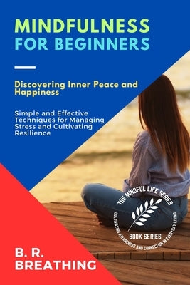 Mindfulness for Beginners: A Step-by-Step Guide to Cultivating Mindfulness in Daily Life by B R Breathing