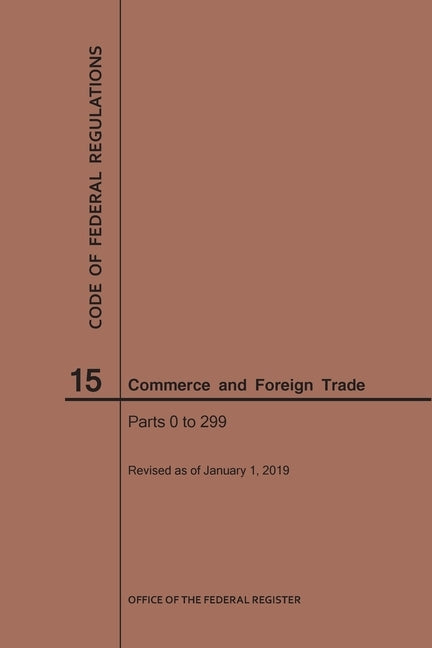 Code of Federal Regulations Title 15, Commerce and Foreign Trade, Parts 0-299, 2019 by Nara