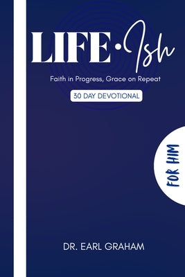 Life Ish (For Him): Faith in Progress, Grace on Repeat by Graham, Earl Michael