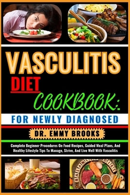 Vasculitis Diet Cookbook: FOR NEWLY DIAGNOSED: Complete Beginner Procedures On Food Recipes, Guided Meal Plans, And Healthy Lifestyle Tips To Ma by Brooks, Emmy