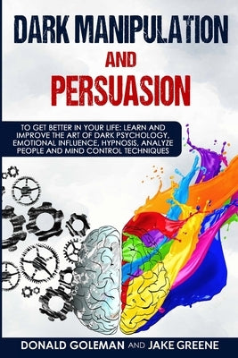 Dark Manipulation and Persuasion: To Get Better in Your Life: Learn and Improve the Art of Dark Psychology, Emotional Influence, Hypnosis, Analyze Peo by Greene, Jake