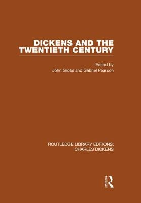 Dickens and the Twentieth Century (RLE Dickens): Routledge Library Editions: Charles Dickens Volume 6 by Gross, John