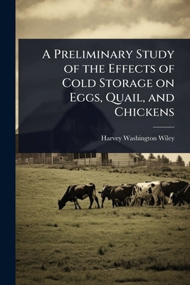 A Preliminary Study of the Effects of Cold Storage on Eggs, Quail, and Chickens by Wiley, Harvey Washington