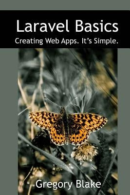 Laravel Basics: Creating Web Apps. It's Simple. by Blake, Gregory