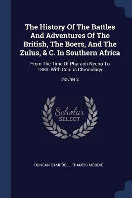 The History Of The Battles And Adventures Of The British, The Boers, And The Zulus, & C. In Southern Africa: From The Time Of Pharaoh Necho To 1880. W by Duncan Campbell Francis Moodie