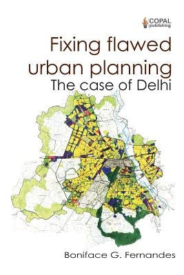 Fixing Flawed Urban Planning: The Case of Delhi by Fernandes, Boniface G.