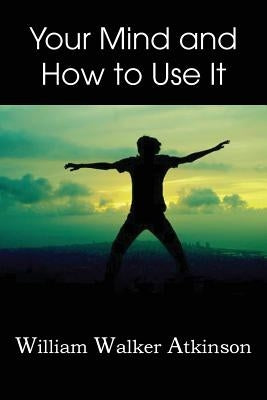 Your Mind and How to Use It, by Atkinson, William Walker