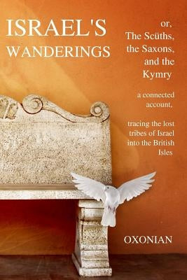 Israel's Wanderings or the Sciiths, the Saxons, and the Kymry: A Connected Account, Tracing the Lost Tribes of Israel Into the British Isles (1885) by Milner, Walter Metcalfe H.