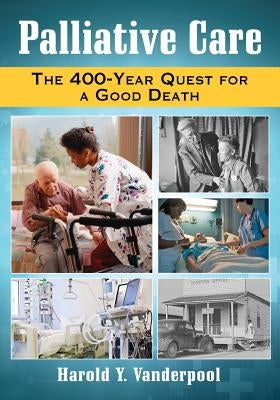 Palliative Care: The 400-Year Quest for a Good Death by Vanderpool, Harold Y.