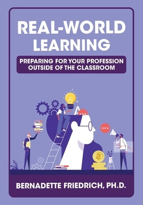 Real-World Learning: Preparing for Your Profession Outside of the Classroom by Friedrich, Bernadette