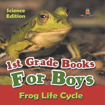 1st Grade Books For Boys: Science Edition - Frog Life Cycle by Baby Professor